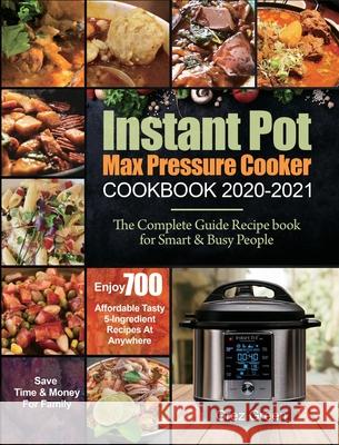 Instant Pot Max Pressure Cooker Cookbook 2020-2021: The Complete Guide Recipe book for Smart & Busy People Enjoy 700 Affordable Tasty 5-Ingredient Rec Green, Grez 9781637839355 Grez Green