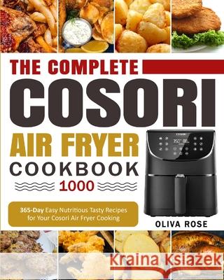 The Complete Cosori Air Fryer Cookbook 1000: 365-Day Easy Nutritious Tasty Recipes for Your Cosori Air Fryer Cooking (COSORI Air Fryer Max XL & COSORI Smart WiFi Air Fryer Cookbook) Oliva Rose, Romania Harris 9781637839478 Oliva Rose