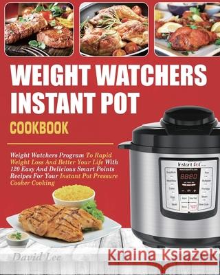 Weight Watchers Instant Pot Cookbook: Weight Watchers Program To Rapid Weight Loss And Better Your Life With 120 Easy And Delicious Smart Points Recip David Lee Lakmali Clark 9781637839669 David Lee