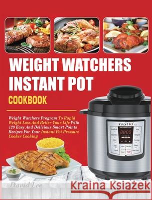 Weight Watchers Instant Pot Cookbook: Weight Watchers Program To Rapid Weight Loss And Better Your Life With 120 Easy And Delicious Smart Points Recip David Lee Lakmali Clark 9781637839676 David Lee