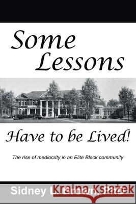 Some Lessons Have to be Lived: The rise of mediocrity in an Elite Black community Sidney L. Brown 9781637848289 Hawes & Jenkins