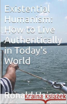 Existential Humanism: How to Live Authentically in Today\'s World Ronald Haines 9781637860267