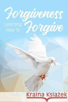 Forgiveness: Learning How to Forgive Julia Frazier White 9781637900031