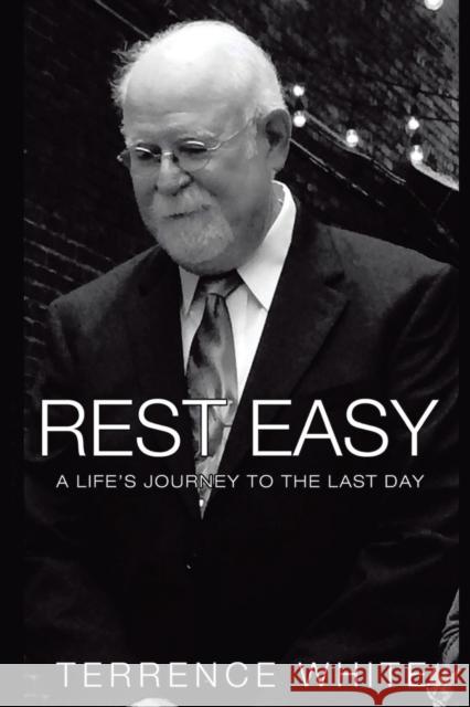 Rest Easy: A Life's Journey to the Last Day Terrence White 9781637901205