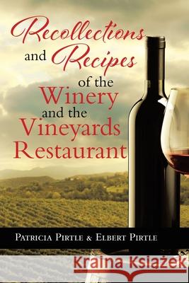 Recollections and Recipes of the Winery and the Vineyards Restaurant Patricia Pirtle Elbert Pirtle 9781637901267