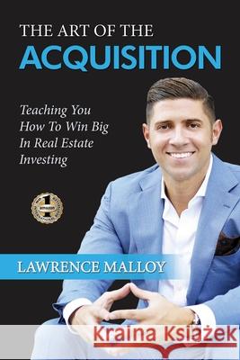 The Art of the Acquisition: Teaching You How To Win Big In Real Estate Investing Lawrence Malloy 9781637920121 Beyond Publishing