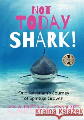 Not Today Shark: One Salesman's Journey of Spiritual Growth Carey Lowe 9781637920220