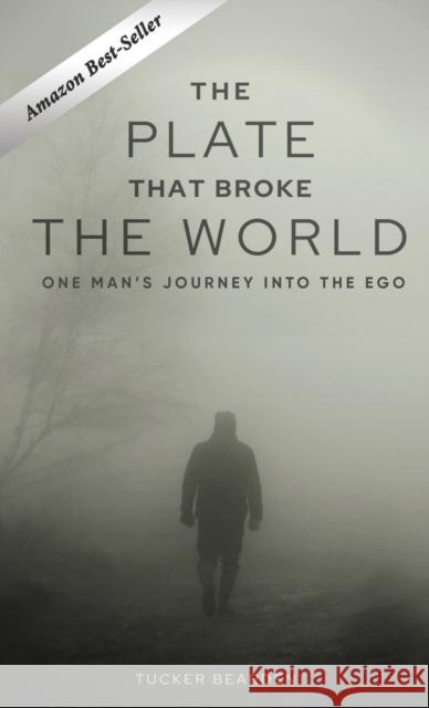 The Plate That Broke the World: One Man's Journey Into The Ego Tucker Bearden 9781637920527 Beyond Publishing