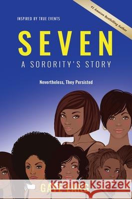 SEVEN Inspired by True Events: A Sorority's Story...Nevertheless They Persisted Gaye Lang 9781637920923