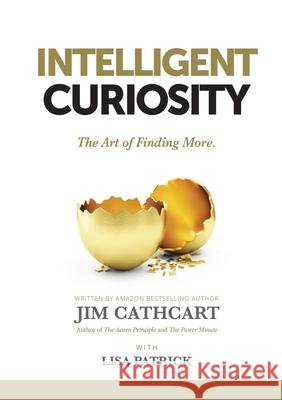 Intelligent Curiosity: The Art of Finding More Jim Cathcart Lisa Patrick 9781637921241 Beyond Publishing