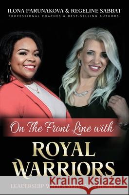 On the Front Line with Royal Warriors: Leadership with a Servant's Heart Ilona Parunakova Regeline Sabbat 9781637921845 Beyond Publishing