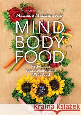 Mind Body Food: Redefining Your Relationship with Food Madison Madden 9781637921883 Beyond Publishing