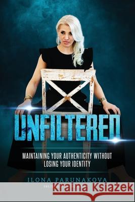 Unfiltered: Maintaining Your Authenticity Without Losing Your Identity Ilona Parunakova 9781637921951