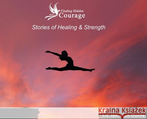 Finding Hidden Courage: Stories of Healing & Strength Liz Jaamieson-Dunne 9781637922118