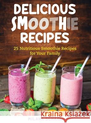 Delicious Smoothie Recipes: 25 Nutritious Smoothie Recipes for Your Family Milana Schaal 9781637922217