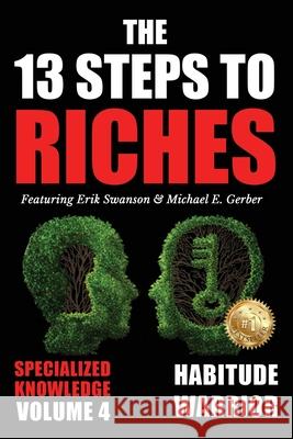 The 13 Steps to Riches - Volume 4: Habitude Warrior Special Edition Specialized Knowledge with Michael E. Gerber Erik Swanson, Michael E Gerber, Jon Kovach, Jr 9781637922484 Beyond Publishing