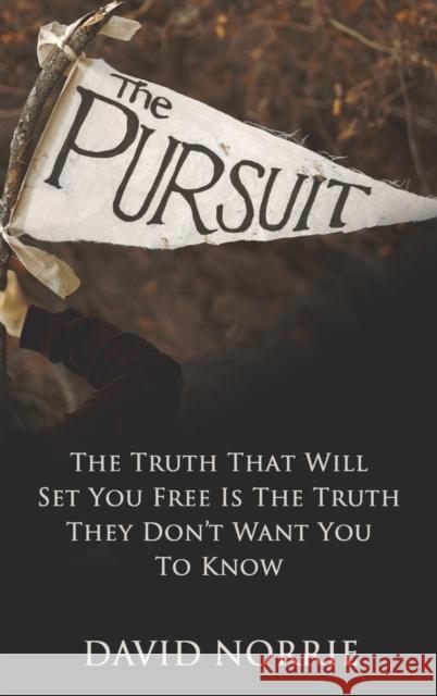 The Pursuit: The Truth That Will Set You Free Is The Truth They Don't Want You To Know David Norrie   9781637923023