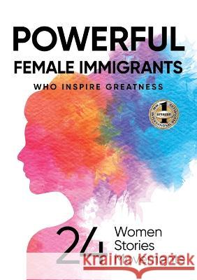 Powerful Female Immigrants Who Inspire Greatness: 24 Women 24 Stories 24 Movements Ilona Parunakova Muyang Butler  9781637923481