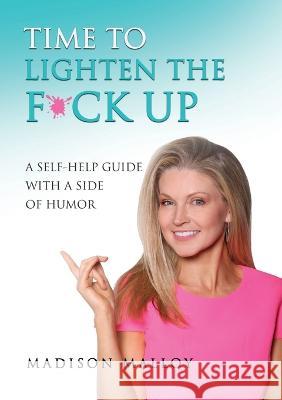 Time to Lighten the F*ck Up: A Self-Help Guide With A Side Of Humor Madison Malloy 9781637923696 Beyond Publishing