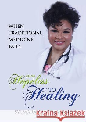 When Traditional Medicine Fails: From Hopeless to Healing Dr Sylmara Chatman   9781637924310 Beyond Publishing