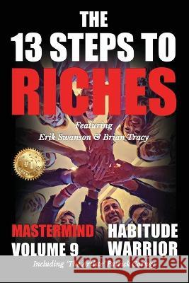The 13 Steps to Riches - Habitude Warrior Volume 9: The 13 Steps to Riches - Habitude WarrioSpecial Edition Mastermind with Erik Swanson, Brian Tracy Erik Swanson Brian Tracy 9781637924501