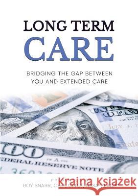 Long Term Care: Bridging The Gap Between You and Extended Care Roy Snarr 9781637925539 Beyond Publishing