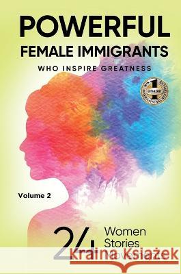 POWERFUL FEMALE IMMIGRANTS Volume 2: 24 Women 24 Stories 24 Movements Migena Agaraj   9781637925607