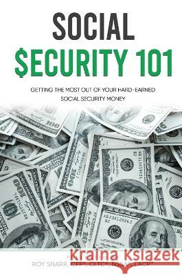 Social Security 101: Getting The Most Out of Your Hard-Earned Social Security Money Roy Snarr 9781637925676 Beyond Publishing