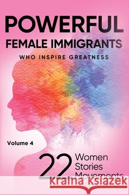 POWERFUL FEMALE IMMIGRANTS Volume 4: 25 Women 25 Stories 25 Movements Lisa Capezzuoli Jennifer Daffren Mary Chries Conch 9781637927076 Beyond Publishing