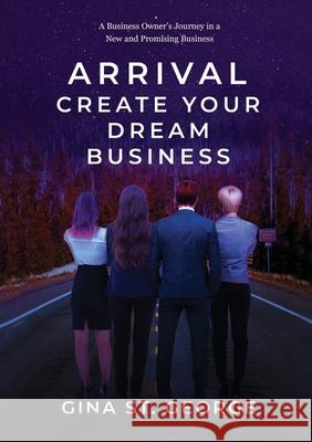 Arrival - Create Your Dream Business: A Business Owner's Journey in a New and Promising Business Gina S 9781637927168