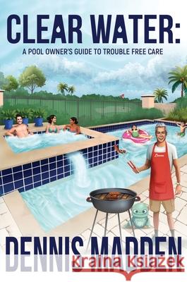 Clear Water: A Pool Owner's Guide To Trouble Free Care Dennis Madden 9781637927199 Beyond Publishing