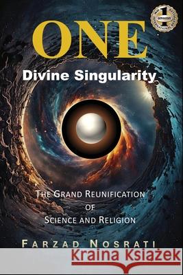 One Divine Singularity: The Grand Reunification of Science and Religion Farzad Nosrati 9781637928325 Beyond Publishing