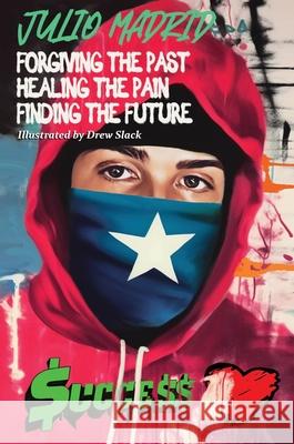 Julio a Memoir: Forgiving the Past, Healing the Pain, Finding the Future Julio Madrid 9781637928424