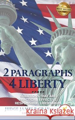 2 Paragraphs 4 Freedom: Solutions That Are Practical, Effective, Responsible, Libertarian James Gray 9781637928646