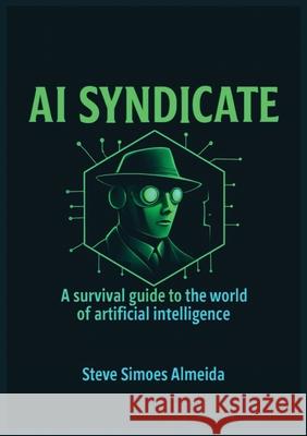 AI Syndicate: A Survival Guide to the World of Artificial Intelligence Steve Almeida 9781637929445 Beyond Publishing