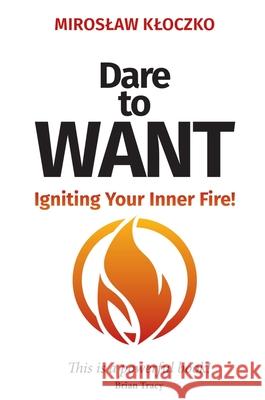 Dare to Want: Igniting Your Inner Fire! Miroslaw Kloczko 9781637929551 Beyond Publishing