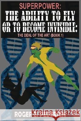 SuperPower: The Ability to Fly or to Become Invisible, The Deal of the Art (Book #1) Roger E. Pedersen 9781637950685