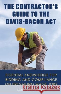 The Contractor's Guide to the Davis-Bacon Act: Essential Knowledge for Bidding and Compliance on Prevailing Wage Jobs Nathaniel Peniston 9781637952412 Orchid Oaks Press