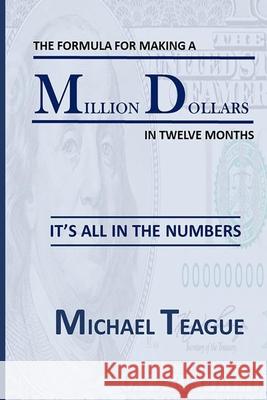The Formula for Making a Million Dollars in Twelve Months: It's All in the Numbers Teague, Michael D. 9781637956915