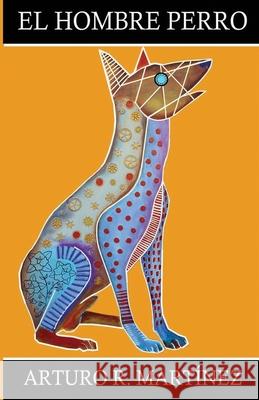 El Hombre Perro: El Perro Heroico Arturo R. Martinez 9781637958148