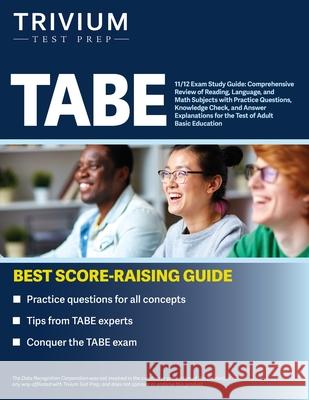 TABE 11/12 Exam Study Guide: Comprehensive Review of Reading, Language, and Math Subjects with Practice Questions, Knowledge Check, and Answer Explanations for the Test of Adult Basic Education Simon 9781637980606 Trivium Test Prep