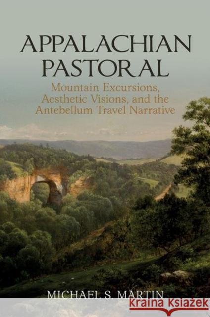 Appalachian Pastoral: Mountain Excursions, Aesthetic Visions, and the Antebellum Travel Narrative Martin, Michael S. 9781638040187 LIVERPOOL UNIVERSITY PRESS HB