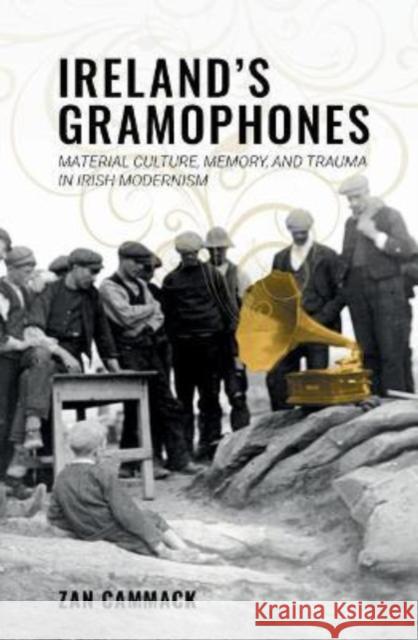 Ireland’s Gramophones: Material Culture, Memory, and Trauma in Irish Modernism Zan Cammack 9781638040309 Clemson University Digital Press