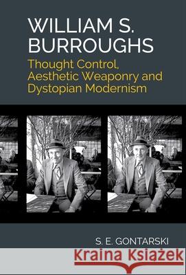 William S. Burroughs: Thought Control, Aesthetic Weaponry, and Dystopian Modernism S. E. Gontarski 9781638040545