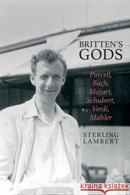Britten's Gods: Purcell, Bach, Mozart, Schubert, Verdi, Mahler Sterling Lambert 9781638040682 Clemson University Digital Press