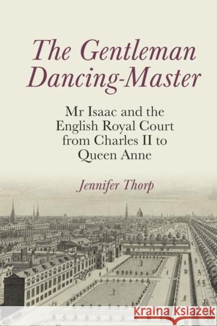 The Gentleman Dancing-Master: MR Isaac and the English Royal Court from Charles II to Queen Anne Jennifer Thorp 9781638040958 Clemson University Press