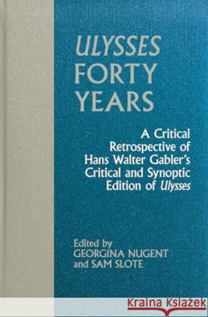 Ulysses Forty Years: A Critical Retrospective of Hans Walter Gabler's Critical and Synoptic Edition of Ulysses Georgina Nugent Sam Slote 9781638041306 Clemson University Press W/ Lup