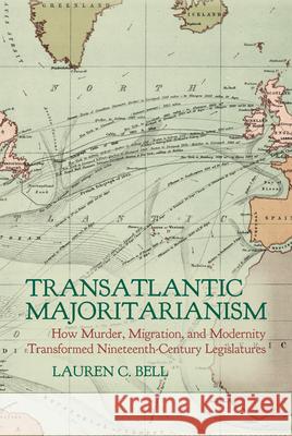 Transatlantic Majoritarianism: How Murder, Migration, and Modernity Transformed Nineteenth Century Legislatures Lauren C 9781638041986 Clemson University Press W/ Lup