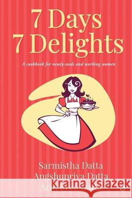 7 Days 7 Delights: A cookbook for newly-weds and working women Angshupriya Datta, Aritreyee Datta, Sarmistha Datta 9781638066040 Notion Press