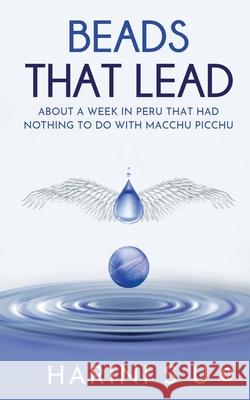 Beads That Lead: About a Week in Peru That Had Nothing to Do with Macchu Picchu Harini S U 9781638066217 Notion Press
